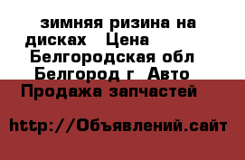 зимняя ризина на дисках › Цена ­ 6 000 - Белгородская обл., Белгород г. Авто » Продажа запчастей   